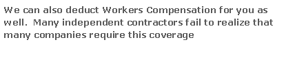 Text Box: We can also deduct Workers Compensation for you as well.  Many independent contractors fail to realize that many companies require this coverage 

